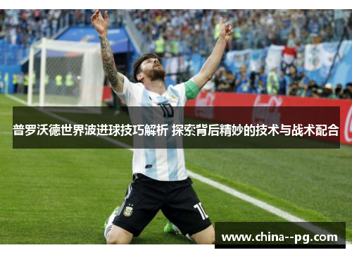 普罗沃德世界波进球技巧解析 探索背后精妙的技术与战术配合