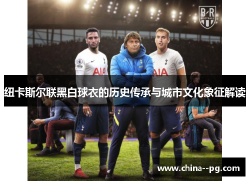 纽卡斯尔联黑白球衣的历史传承与城市文化象征解读