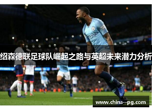 绍森德联足球队崛起之路与英超未来潜力分析