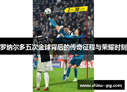 罗纳尔多五次金球背后的传奇征程与荣耀时刻