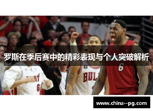 罗斯在季后赛中的精彩表现与个人突破解析