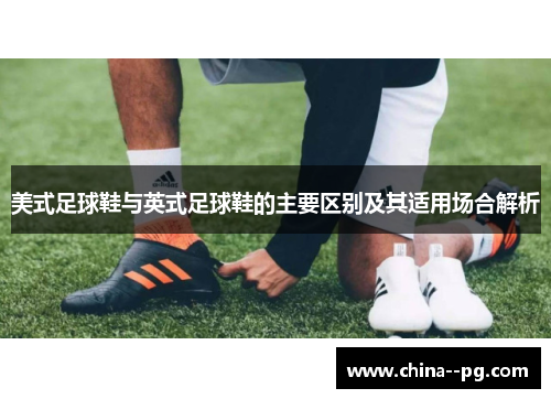 美式足球鞋与英式足球鞋的主要区别及其适用场合解析