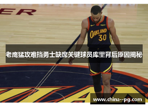 老鹰猛攻难挡勇士缺席关键球员库里背后原因揭秘
