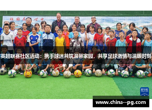 英超联赛社区活动:携手球迷共筑温馨家园,共享足球激情与温暖时刻 英超联赛社区活动:携手球迷共筑温馨家园,共享足球激情与温暖时刻