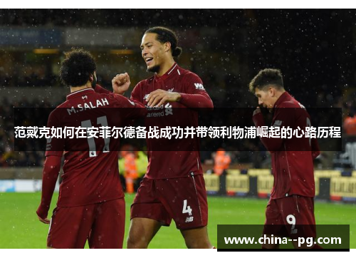 范戴克如何在安菲尔德备战成功并带领利物浦崛起的心路历程