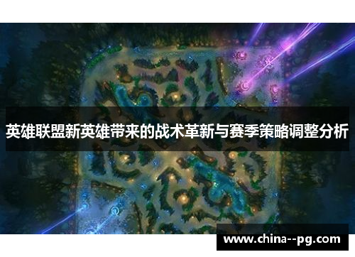 英雄联盟新英雄带来的战术革新与赛季策略调整分析