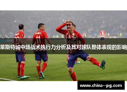 莱斯特城中场战术执行力分析及其对球队整体表现的影响