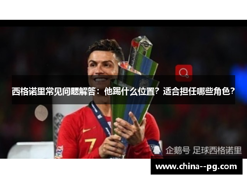 西格诺里常见问题解答：他踢什么位置？适合担任哪些角色？
