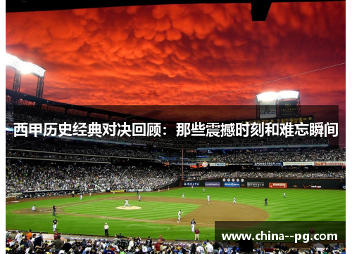 西甲历史经典对决回顾：那些震撼时刻和难忘瞬间