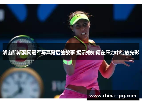 解密凯斯澳网冠军写真背后的故事 揭示她如何在压力中绽放光彩 解密凯斯澳网冠军写真背后的故事 揭示她如何在压力中绽放光彩