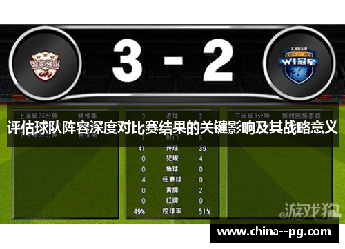 评估球队阵容深度对比赛结果的关键影响及其战略意义 评估球队阵容深度对比赛结果的关键影响及其战略意义
