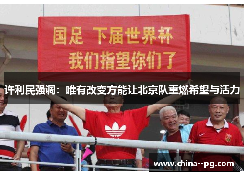 许利民强调：唯有改变方能让北京队重燃希望与活力