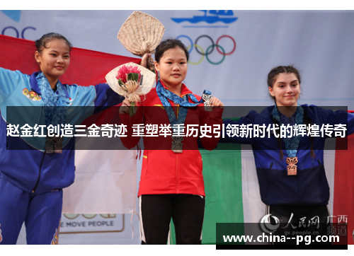 赵金红创造三金奇迹 重塑举重历史引领新时代的辉煌传奇 赵金红创造三金奇迹 重塑举重历史引领新时代的辉煌传奇