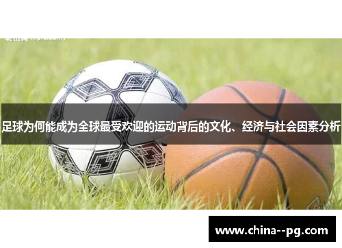 足球为何能成为全球最受欢迎的运动背后的文化、经济与社会因素分析