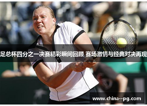 足总杯四分之一决赛精彩瞬间回顾 赛场激情与经典对决再现