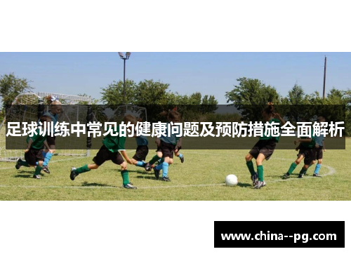 足球训练中常见的健康问题及预防措施全面解析