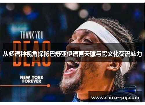 从多语种视角探秘巴舒亚伊语言天赋与跨文化交流魅力