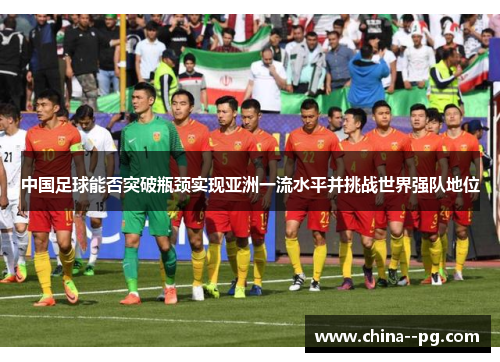 中国足球能否突破瓶颈实现亚洲一流水平并挑战世界强队地位