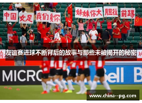 友谊赛进球不断背后的故事与那些未被揭开的秘密 友谊赛进球不断背后的故事与那些未被揭开的秘密