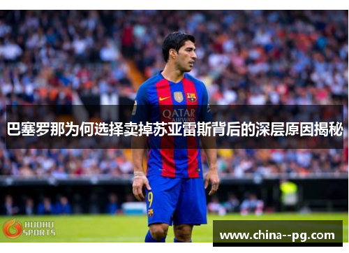 巴塞罗那为何选择卖掉苏亚雷斯背后的深层原因揭秘