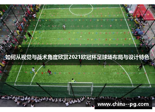 如何从视觉与战术角度欣赏2021欧冠杯足球场布局与设计特色