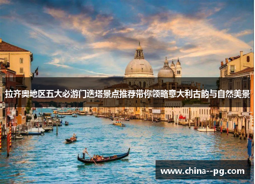 拉齐奥地区五大必游门迭塔景点推荐带你领略意大利古韵与自然美景