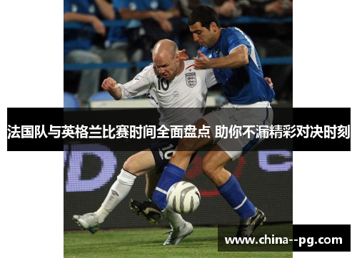 法国队与英格兰比赛时间全面盘点 助你不漏精彩对决时刻
