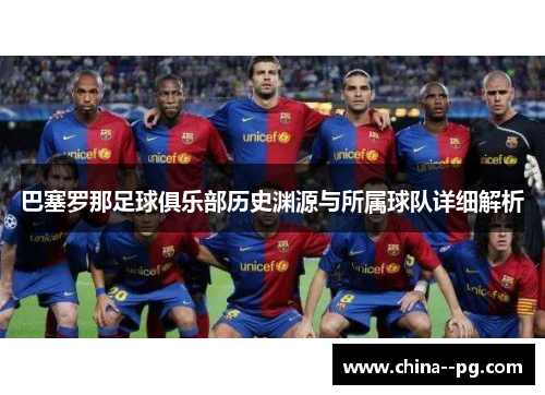 巴塞罗那足球俱乐部历史渊源与所属球队详细解析