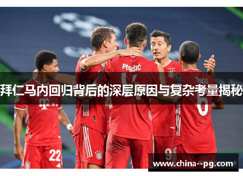 拜仁马内回归背后的深层原因与复杂考量揭秘 拜仁马内回归背后的深层原因与复杂考量揭秘