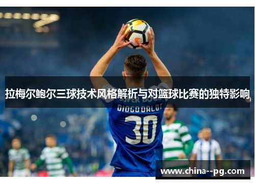 拉梅尔鲍尔三球技术风格解析与对篮球比赛的独特影响 拉梅尔鲍尔三球技术风格解析与对篮球比赛的独特影响