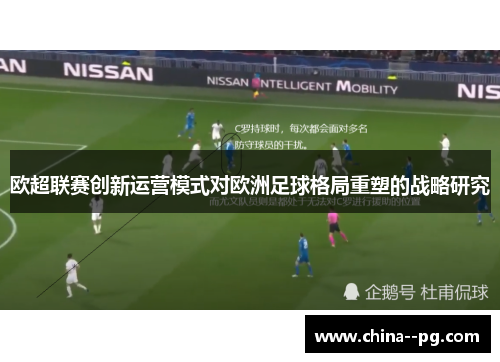 欧超联赛创新运营模式对欧洲足球格局重塑的战略研究
