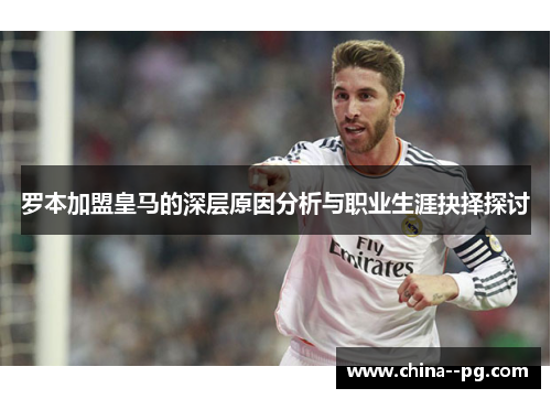 罗本加盟皇马的深层原因分析与职业生涯抉择探讨
