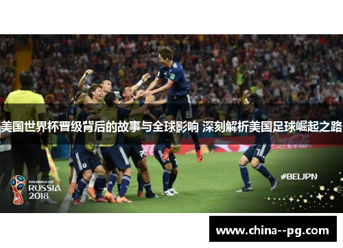 美国世界杯晋级背后的故事与全球影响 深刻解析美国足球崛起之路 美国世界杯晋级背后的故事与全球影响 深刻解析美国足球崛起之路