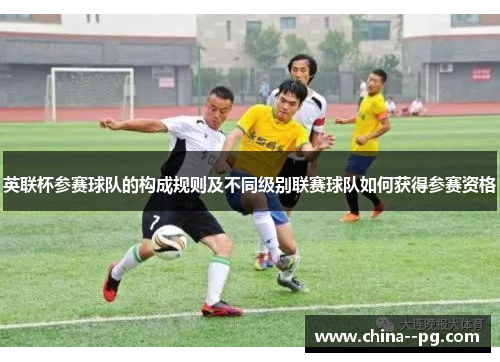 英联杯参赛球队的构成规则及不同级别联赛球队如何获得参赛资格