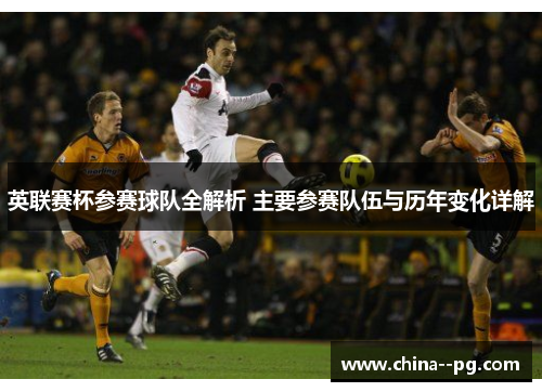 英联赛杯参赛球队全解析 主要参赛队伍与历年变化详解