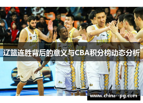辽篮连胜背后的意义与CBA积分榜动态分析 辽篮连胜背后的意义与CBA积分榜动态分析
