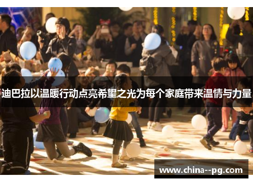 迪巴拉以温暖行动点亮希望之光为每个家庭带来温情与力量 迪巴拉以温暖行动点亮希望之光为每个家庭带来温情与力量