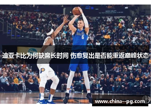 迪亚卡比为何缺席长时间 伤愈复出是否能重返巅峰状态