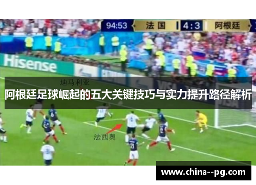 阿根廷足球崛起的五大关键技巧与实力提升路径解析