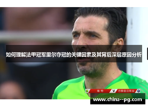 如何理解法甲冠军里尔夺冠的关键因素及其背后深层原因分析 如何理解法甲冠军里尔夺冠的关键因素及其背后深层原因分析