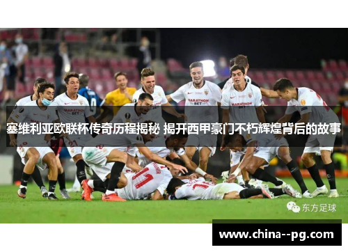 塞维利亚欧联杯传奇历程揭秘 揭开西甲豪门不朽辉煌背后的故事 塞维利亚欧联杯传奇历程揭秘 揭开西甲豪门不朽辉煌背后的故事