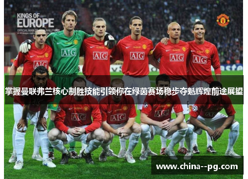 掌握曼联弗兰核心制胜技能引领你在绿茵赛场稳步夺魁辉煌前途展望 掌握曼联弗兰核心制胜技能引领你在绿茵赛场稳步夺魁辉煌前途展望