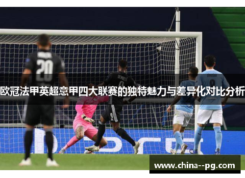 欧冠法甲英超意甲四大联赛的独特魅力与差异化对比分析