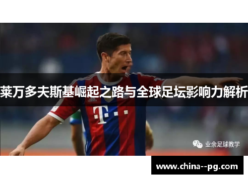 莱万多夫斯基崛起之路与全球足坛影响力解析 莱万多夫斯基崛起之路与全球足坛影响力解析