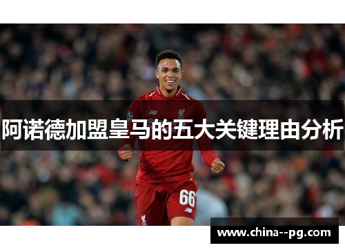 阿诺德加盟皇马的五大关键理由分析 阿诺德加盟皇马的五大关键理由分析