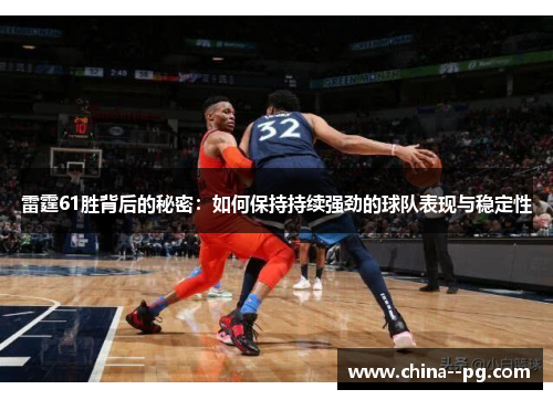 雷霆61胜背后的秘密:如何保持持续强劲的球队表现与稳定性 雷霆61胜背后的秘密:如何保持持续强劲的球队表现与稳定性