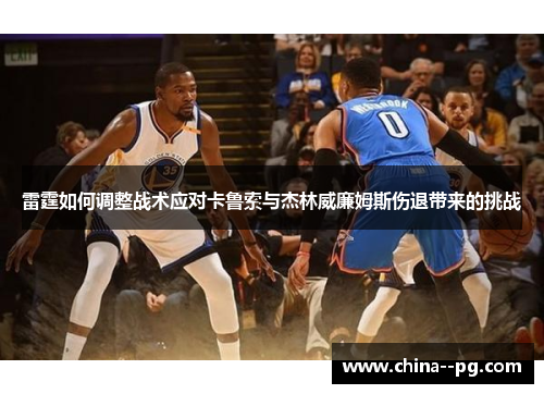 雷霆如何调整战术应对卡鲁索与杰林威廉姆斯伤退带来的挑战 雷霆如何调整战术应对卡鲁索与杰林威廉姆斯伤退带来的挑战