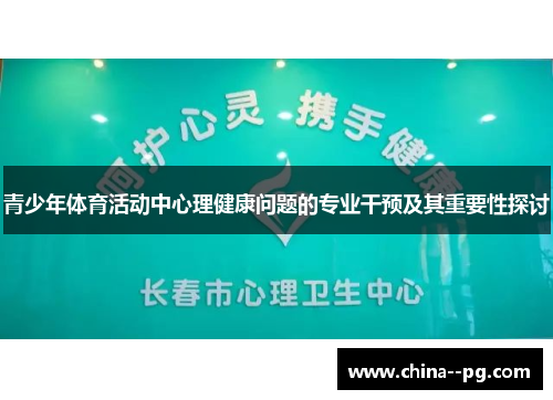 青少年体育活动中心理健康问题的专业干预及其重要性探讨 青少年体育活动中心理健康问题的专业干预及其重要性探讨