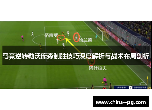 马竞逆转勒沃库森制胜技巧深度解析与战术布局剖析