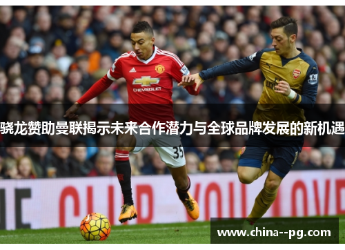 骁龙赞助曼联揭示未来合作潜力与全球品牌发展的新机遇